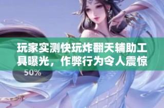 玩家实测快玩炸翻天辅助工具曝光，作弊行为令人震惊