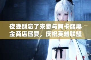 夜晚别忘了来参与阿卡丽黑金商店盛宴，庆祝英雄联盟13周年