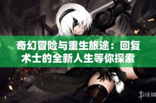 奇幻冒险与重生旅途：回复术士的全新人生等你探索