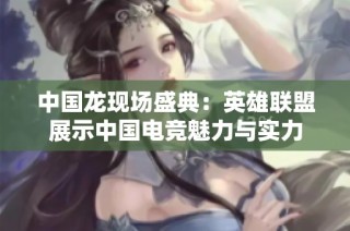 中国龙现场盛典：英雄联盟展示中国电竞魅力与实力
