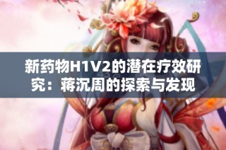 新药物H1V2的潜在疗效研究：蒋沉周的探索与发现