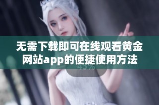 无需下载即可在线观看黄金网站app的便捷使用方法