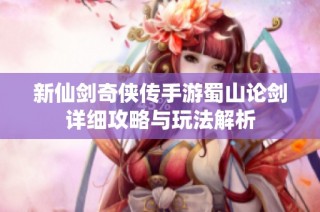 新仙剑奇侠传手游蜀山论剑详细攻略与玩法解析