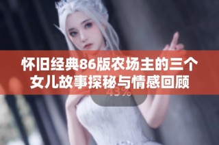 怀旧经典86版农场主的三个女儿故事探秘与情感回顾