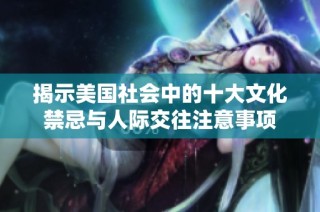 揭示美国社会中的十大文化禁忌与人际交往注意事项