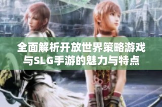 全面解析开放世界策略游戏与SLG手游的魅力与特点