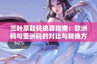 三叶草鞋码换算指南：欧洲码与亚洲码的对比与转换方法