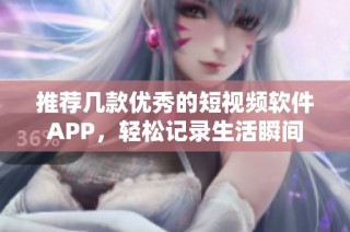 推荐几款优秀的短视频软件APP，轻松记录生活瞬间