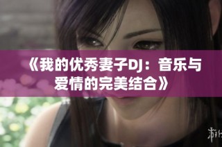 《我的优秀妻子DJ：音乐与爱情的完美结合》