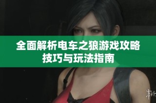 全面解析电车之狼游戏攻略技巧与玩法指南