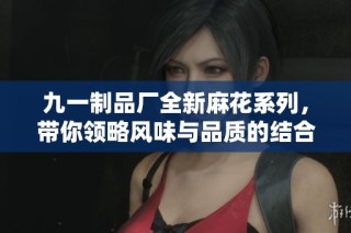 九一制品厂全新麻花系列，带你领略风味与品质的结合