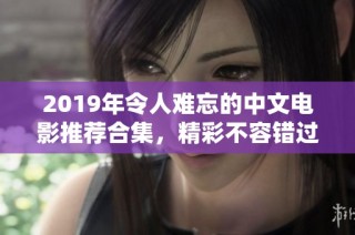 2019年令人难忘的中文电影推荐合集，精彩不容错过