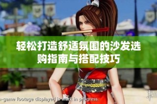轻松打造舒适氛围的沙发选购指南与搭配技巧