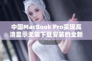 中国MacBook Pro实现高清显示无需下载安装的全新体验