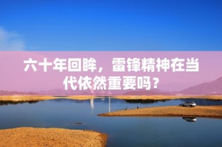 六十年回眸，雷锋精神在当代依然重要吗？