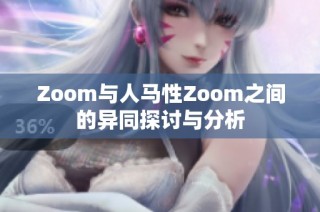 Zoom与人马性Zoom之间的异同探讨与分析