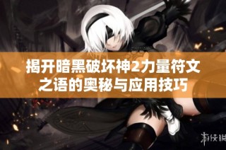 揭开暗黑破坏神2力量符文之语的奥秘与应用技巧