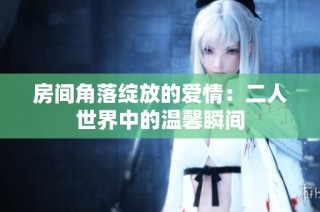 房间角落绽放的爱情：二人世界中的温馨瞬间