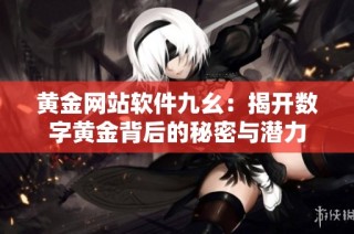 黄金网站软件九幺：揭开数字黄金背后的秘密与潜力