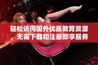轻松访问国外优质教育资源，无需下载和注册即享服务