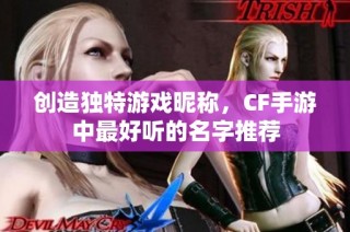 创造独特游戏昵称，CF手游中最好听的名字推荐