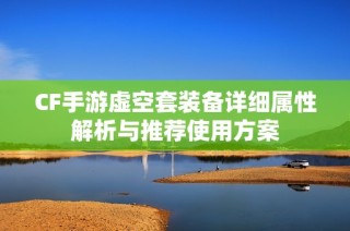 CF手游虚空套装备详细属性解析与推荐使用方案