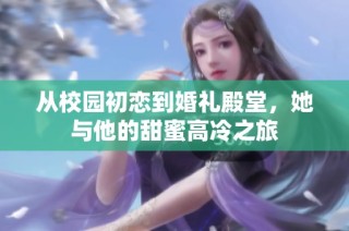 从校园初恋到婚礼殿堂，她与他的甜蜜高冷之旅