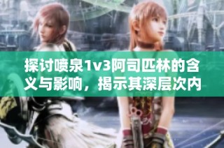 探讨喷泉1v3阿司匹林的含义与影响，揭示其深层次内涵