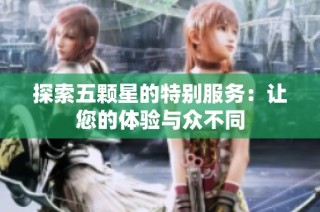 探索五颗星的特别服务：让您的体验与众不同