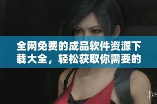 全网免费的成品软件资源下载大全，轻松获取你需要的工具