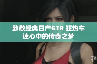 致敬经典日产GTR 狂热车迷心中的传奇之梦