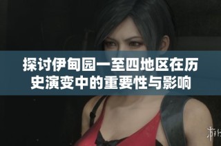 探讨伊甸园一至四地区在历史演变中的重要性与影响