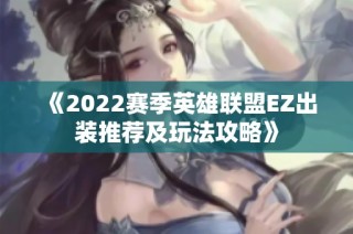 《2022赛季英雄联盟EZ出装推荐及玩法攻略》