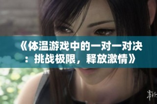 《体温游戏中的一对一对决：挑战极限，释放激情》
