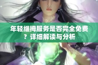 年轻继拇服务是否完全免费？详细解读与分析