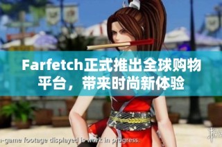 Farfetch正式推出全球购物平台，带来时尚新体验