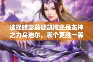 选择暗影莫德凯撒还是龙神之力乌迪尔，哪个更胜一筹？