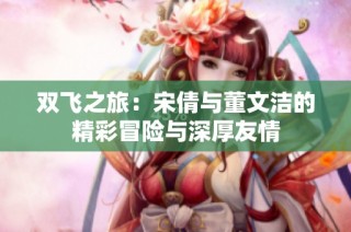 双飞之旅：宋倩与董文洁的精彩冒险与深厚友情