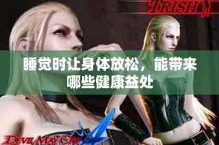 睡觉时让身体放松，能带来哪些健康益处