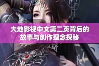 大地影视中文第二页背后的故事与创作理念探秘