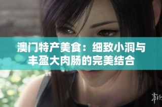 澳门特产美食：细致小洞与丰盈大肉肠的完美结合