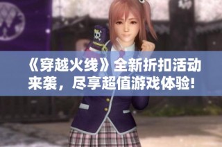 《穿越火线》全新折扣活动来袭，尽享超值游戏体验!