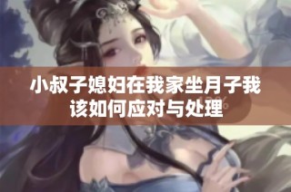 小叔子媳妇在我家坐月子我该如何应对与处理