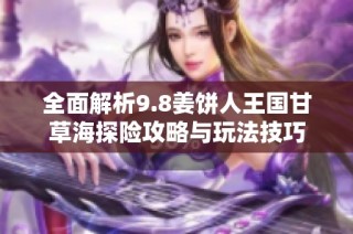 全面解析9.8姜饼人王国甘草海探险攻略与玩法技巧