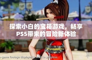 探索小白的宝箱游戏，畅享PS5带来的冒险新体验