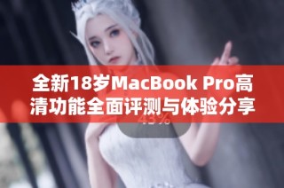 全新18岁MacBook Pro高清功能全面评测与体验分享