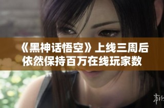 《黑神话悟空》上线三周后依然保持百万在线玩家数
