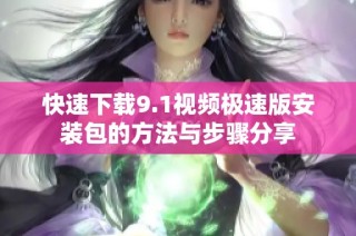快速下载9.1视频极速版安装包的方法与步骤分享