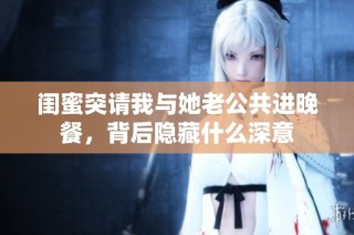 闺蜜突请我与她老公共进晚餐，背后隐藏什么深意