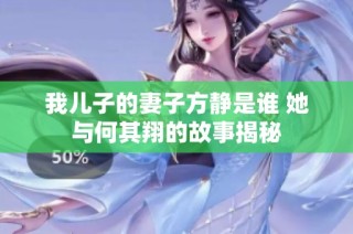 我儿子的妻子方静是谁 她与何其翔的故事揭秘